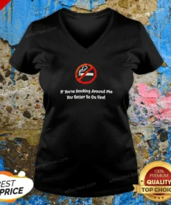 Pretty If You'Re Smoking Around Me You Better Be On Fire V-Neck Shirt