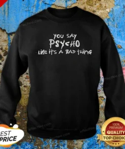 Pretty You Say Psycho Like It Is A Bad Thing Sweatshirt