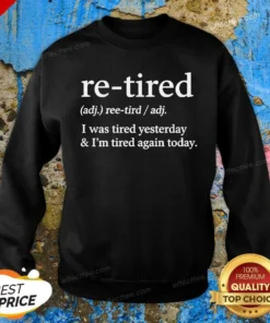 Top Original Re Tired Definition I Was Tired Yesterday And I'M Tired Again Today Sweatshirt