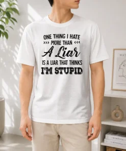 Happy Official One Thing I Hate More Than A Liar Is A Liar That Thinks I Am Stupid