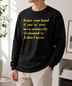 Hot Awesome Julius Caesar Raise Your Hand If You'Ve Been Personally Victimized Quote Long Sleeve Shirt