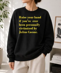 Hot Awesome Julius Caesar Raise Your Hand If You'Ve Been Personally Victimized Quote Sweater