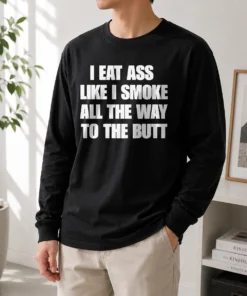 Nice Official Humor I Eat Ass Like I Smoke All The Way To The Butt Long Sleeve Shirt