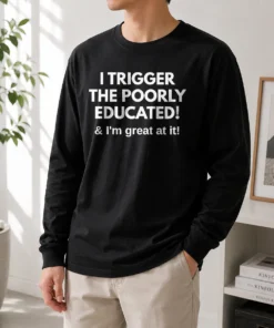 Pretty I Trigger The Poorly Educated I'M Great At It Long Sleeve Shirt